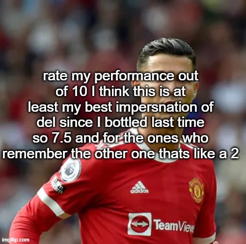 Ronaldo | rate my performance out of 10 I think this is at least my best impersnation of del since I bottled last time so 7.5 and for the ones who remember the other one thats like a 2 | image tagged in ronaldo | made w/ Imgflip meme maker