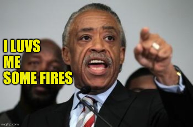 I LUVS ME SOME FIRES | image tagged in al sharpton | made w/ Imgflip meme maker