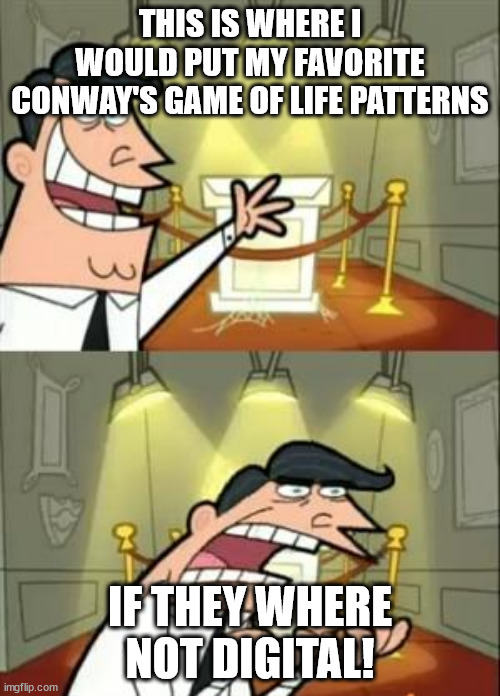 i love conway's game of life | THIS IS WHERE I WOULD PUT MY FAVORITE CONWAY'S GAME OF LIFE PATTERNS; IF THEY WHERE NOT DIGITAL! | image tagged in memes,this is where i'd put my trophy if i had one | made w/ Imgflip meme maker