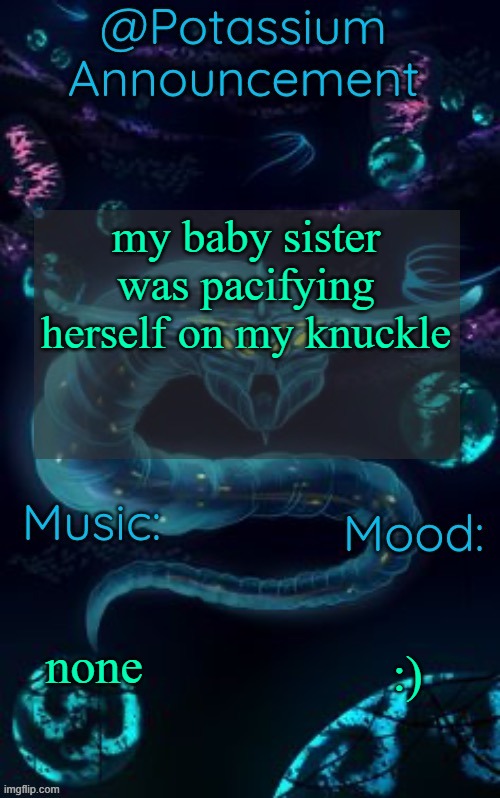 Potassium’s Ghost Leviathan Template | my baby sister was pacifying herself on my knuckle; none; :) | image tagged in potassium s ghost leviathan template | made w/ Imgflip meme maker