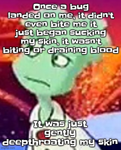 "Whazzat" ahh | Once a bug landed on me, it didn't even bite me it just began sucking my skin, it wasn't biting or draining blood; It was just gently deepthroating my skin | image tagged in whazzat ahh | made w/ Imgflip meme maker