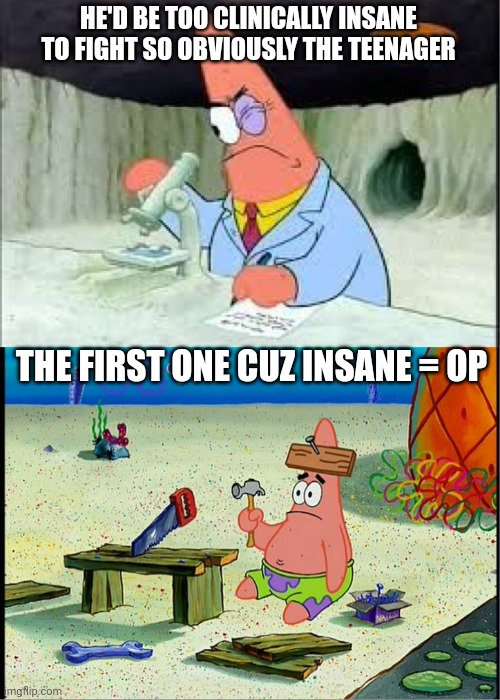 PAtrick, Smart Dumb | HE'D BE TOO CLINICALLY INSANE TO FIGHT SO OBVIOUSLY THE TEENAGER THE FIRST ONE CUZ INSANE = OP | image tagged in patrick smart dumb | made w/ Imgflip meme maker