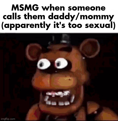 Shocked Freddy Fazbear | MSMG when someone calls them daddy/mommy (apparently it's too sexual) | image tagged in shocked freddy fazbear | made w/ Imgflip meme maker