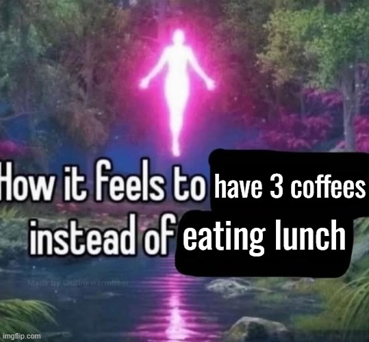 have 3 coffees; eating lunch | made w/ Imgflip meme maker
