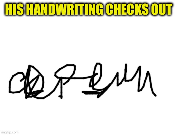 HIS HANDWRITING CHECKS OUT | image tagged in blank white template | made w/ Imgflip meme maker