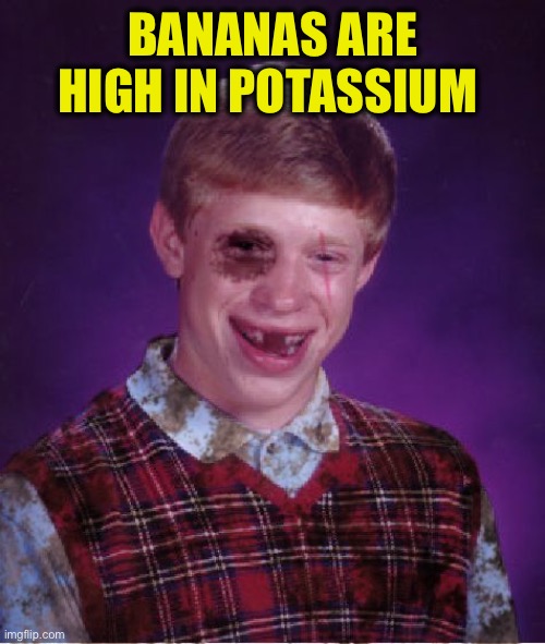 Beat-up Bad Luck Brian | BANANAS ARE HIGH IN POTASSIUM | image tagged in beat-up bad luck brian | made w/ Imgflip meme maker