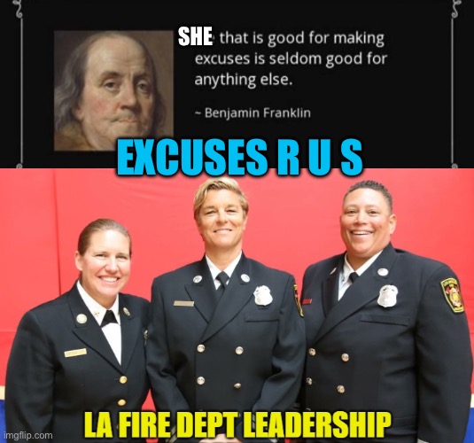 Excuses, on top of poor results | SHE; EXCUSES R U S | image tagged in la fire department leadership,california fires,woke,democrats | made w/ Imgflip meme maker