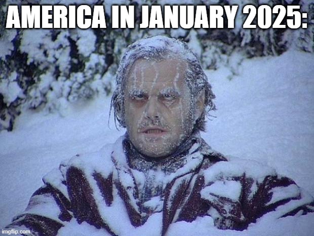 Jack Nicholson The Shining Snow | AMERICA IN JANUARY 2025: | image tagged in memes,jack nicholson the shining snow,why are you reading this,why are you reading the tags,funny memes,snow | made w/ Imgflip meme maker