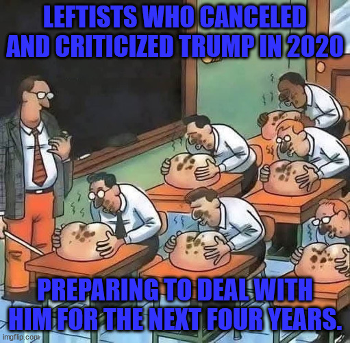 Butt Kissers | LEFTISTS WHO CANCELED AND CRITICIZED TRUMP IN 2020; PREPARING TO DEAL WITH HIM FOR THE NEXT FOUR YEARS. | image tagged in butt kissing class | made w/ Imgflip meme maker