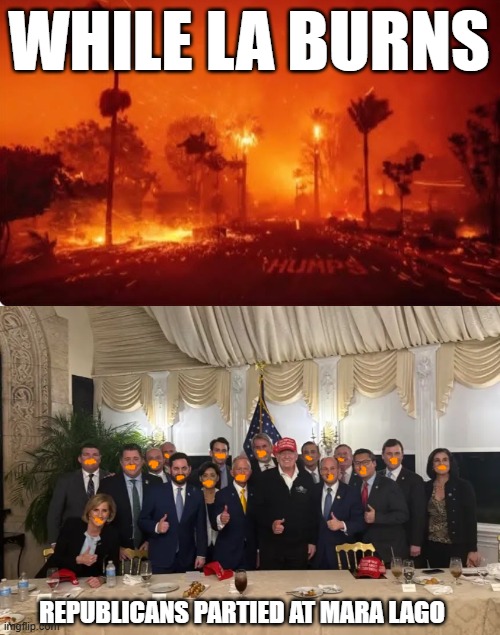 WHILE LA BURNS; REPUBLICANS PARTIED AT MARA LAGO | image tagged in la fires 2025 | made w/ Imgflip meme maker