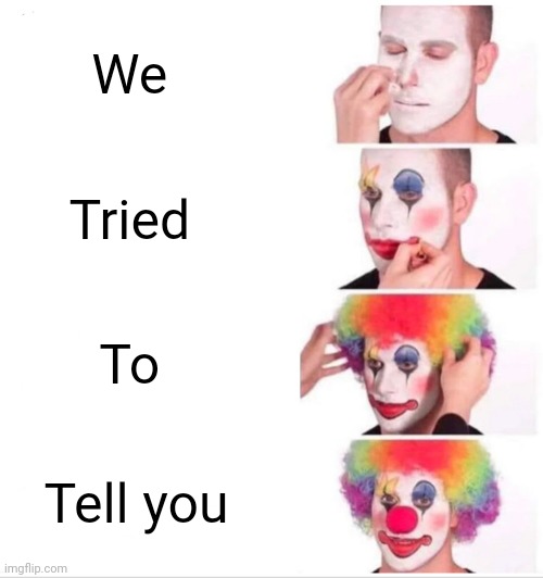 Nevermind | We; Tried; To; Tell you | image tagged in memes,clown applying makeup | made w/ Imgflip meme maker