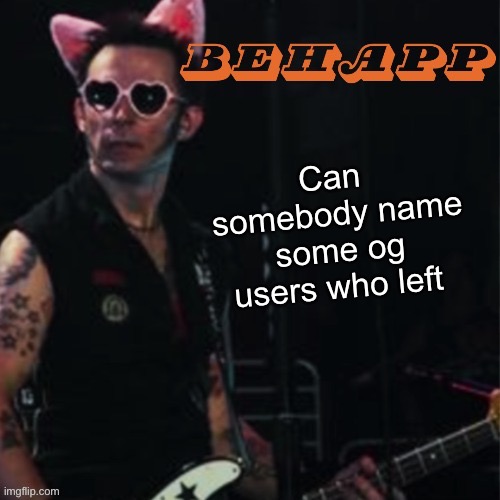 Behapp | Can  somebody name some og users who left | image tagged in behapp | made w/ Imgflip meme maker