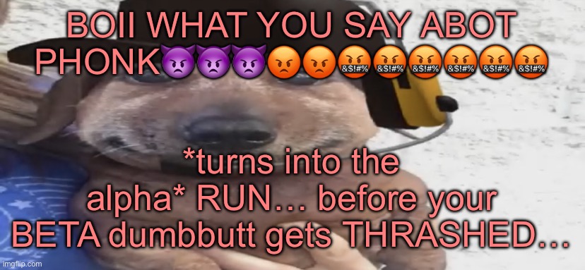 not chuckling-nuts | BOII WHAT YOU SAY ABOT PHONK👿👿👿😡😡🤬🤬🤬🤬🤬🤬; *turns into the alpha* RUN… before your BETA dumbbutt gets THRASHED… | image tagged in chucklenuts | made w/ Imgflip meme maker