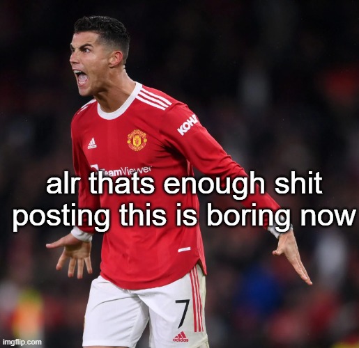 I think I fell off | alr thats enough shit posting this is boring now | image tagged in ronaldo | made w/ Imgflip meme maker