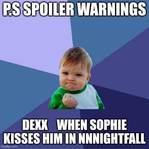 Success Kid | P.S SPOILER WARNINGS; DEXX    WHEN SOPHIE KISSES HIM IN NNNIGHTFALL | image tagged in memes,success kid | made w/ Imgflip meme maker