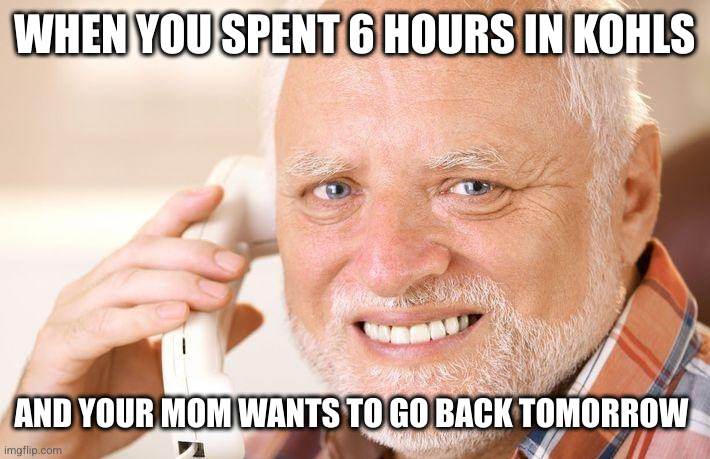 hide the pain of Kohls | WHEN YOU SPENT 6 HOURS IN KOHLS; AND YOUR MOM WANTS TO GO BACK TOMORROW | image tagged in kohls,mom,mother,sadness,pain,hide | made w/ Imgflip meme maker