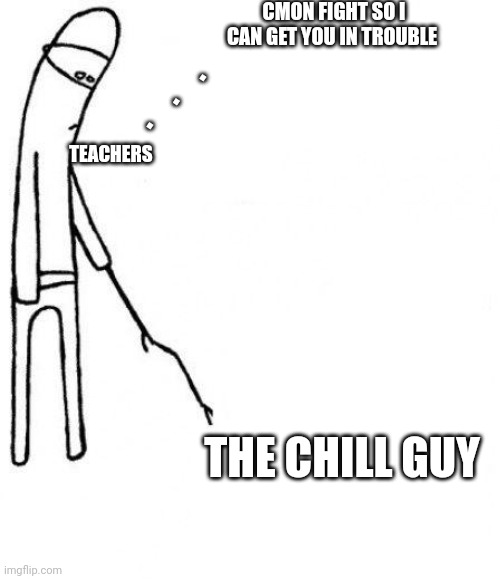 c'mon do something | CMON FIGHT SO I CAN GET YOU IN TROUBLE; .
   .
. TEACHERS; THE CHILL GUY | image tagged in c'mon do something | made w/ Imgflip meme maker