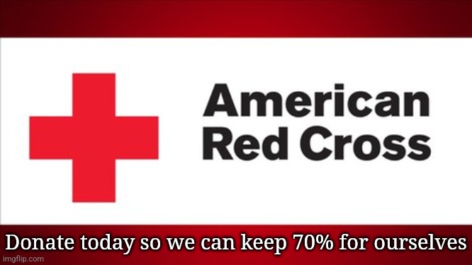 Red Cross | Donate today so we can keep 70% for ourselves | image tagged in red cross,wildfires,california,los angeles,corruption,california fires | made w/ Imgflip meme maker