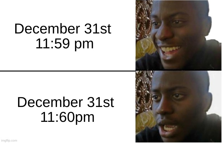 Disappointed Black Guy | December 31st 
11:59 pm December 31st 
11:60pm | image tagged in disappointed black guy | made w/ Imgflip meme maker