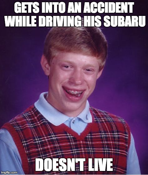 Bad Luck Brian Meme | GETS INTO AN ACCIDENT WHILE DRIVING HIS SUBARU DOESN'T LIVE | image tagged in memes,bad luck brian,AdviceAnimals | made w/ Imgflip meme maker