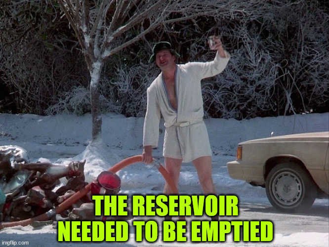 The reservoir needed emptying | THE RESERVOIR NEEDED TO BE EMPTIED | image tagged in reservoir,needed emptying | made w/ Imgflip meme maker