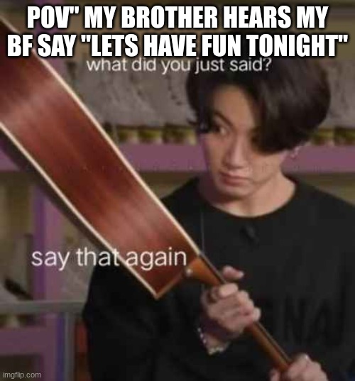 POV" MY BROTHER HEARS MY BF SAY "LETS HAVE FUN TONIGHT" | image tagged in bts,jungkook,boyriend | made w/ Imgflip meme maker