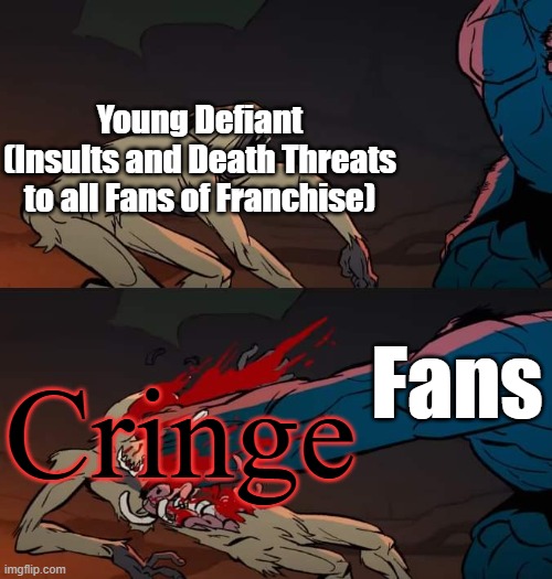 Young Defiant (YouTuber) is at it again, and failed | Young Defiant
(Insults and Death Threats to all Fans of Franchise); Fans; Cringe | image tagged in primal beatdown,karma,funny memes,punishment | made w/ Imgflip meme maker