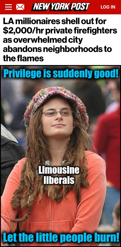 Privilege is suddenly good! Limousine
liberals; Let the little people burn! | image tagged in memes,college liberal,wildfires,private firefighters,democrats,los angeles | made w/ Imgflip meme maker