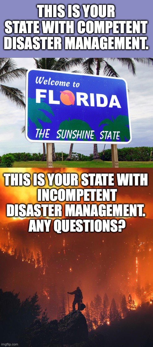 One of these things is not like the other... | THIS IS YOUR STATE WITH COMPETENT DISASTER MANAGEMENT. THIS IS YOUR STATE WITH 
INCOMPETENT DISASTER MANAGEMENT. 
ANY QUESTIONS? | image tagged in florida,california wildfire,2025,bass,newsom | made w/ Imgflip meme maker