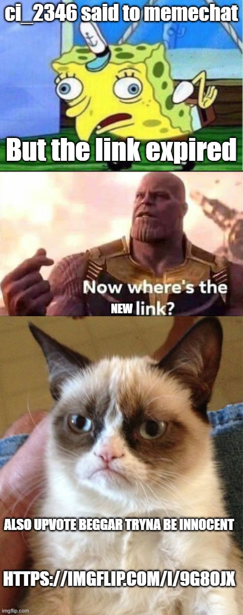 WHERES THE MEMECHAT LINK C1_2346? | ci_2346 said to memechat; But the link expired; NEW; ALSO UPVOTE BEGGAR TRYNA BE INNOCENT; HTTPS://IMGFLIP.COM/I/9G8OJX | image tagged in memes,mocking spongebob,now where's the link,grumpy cat | made w/ Imgflip meme maker