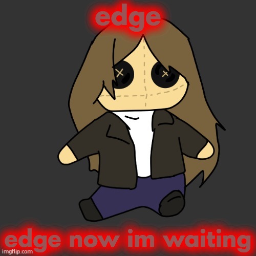 edge now ill watch | edge; edge now im waiting | image tagged in pixel plushie thank u disco | made w/ Imgflip meme maker