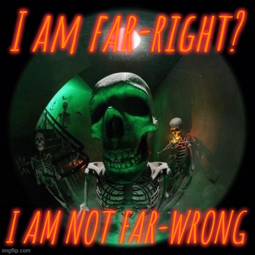 Skeleton fisheye | I am far-right? I AM NOT FAR-WRONG | image tagged in skeleton fisheye | made w/ Imgflip meme maker