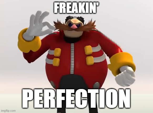 Eggman Reaction | FREAKIN' PERFECTION | image tagged in eggman reaction | made w/ Imgflip meme maker