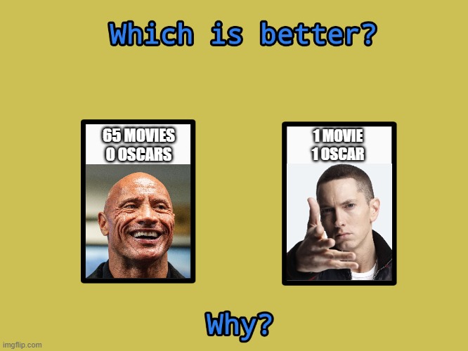 HIS PALMS ARE SWEATY, KNEES WEAK ARMS ARE HEAVY THERE'S VOMIT ON HIS SWEATER ALREADY, MOM'S SPAGHETTI, HE'S NERVOUS... | 65 MOVIES
0 OSCARS; 1 MOVIE
1 OSCAR | image tagged in which is better meme template,the rock,vs,eminem,why,memes | made w/ Imgflip meme maker