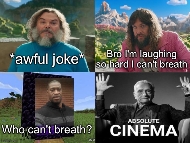 Minecraft Absolute Cinema | *awful joke*; Bro I'm laughing so hard I can't breath; Who can't breath? | image tagged in minecraft movie popular character plot twist portal introduction | made w/ Imgflip meme maker