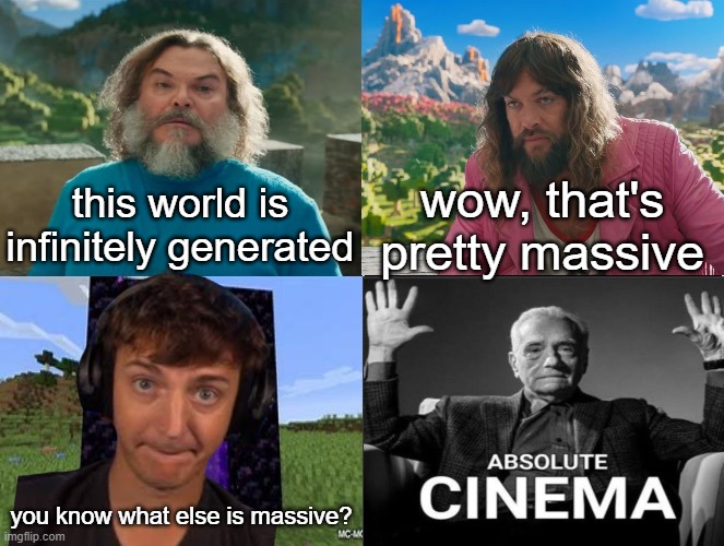 Minecraft Absolute Cinema | this world is infinitely generated; wow, that's pretty massive; you know what else is massive? | image tagged in minecraft movie popular character plot twist portal introduction | made w/ Imgflip meme maker