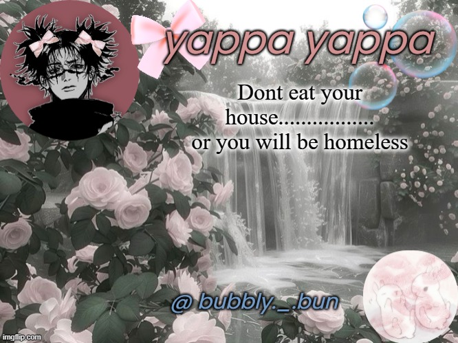 Bubbly._.bun's temp | Dont eat your house................. or you will be homeless | image tagged in bubbly _ bun's temp | made w/ Imgflip meme maker