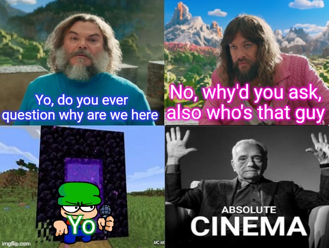 Minecraft Movie Popular Character Plot Twist Portal Introduction | No, why'd you ask, also who's that guy; Yo, do you ever question why are we here; Yo | image tagged in minecraft movie popular character plot twist portal introduction | made w/ Imgflip meme maker