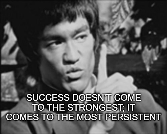 One Bruce Lee | SUCCESS DOESN’T COME TO THE STRONGEST; IT COMES TO THE MOST PERSISTENT | image tagged in one bruce lee | made w/ Imgflip meme maker