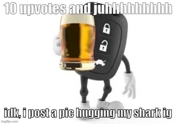 boreded | 10 upvotes and juhhhhhhhhh; idk, i post a pic hugging my shark ig | image tagged in the key to fun | made w/ Imgflip meme maker