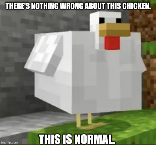 Cursed chicken | THERE'S NOTHING WRONG ABOUT THIS CHICKEN. THIS IS NORMAL. | image tagged in cursed chicken | made w/ Imgflip meme maker