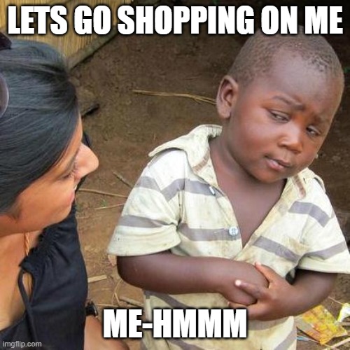 Third World Skeptical Kid | LETS GO SHOPPING ON ME; ME-HMMM | image tagged in memes,third world skeptical kid | made w/ Imgflip meme maker