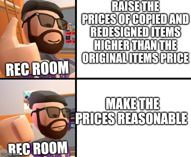 Frank_ | RAISE THE PRICES OF COPIED AND REDESIGNED ITEMS HIGHER THAN THE ORIGINAL ITEMS PRICE; REC ROOM; MAKE THE PRICES REASONABLE; REC ROOM | image tagged in frank_ | made w/ Imgflip meme maker