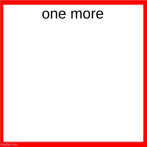 Red box | one more | image tagged in red box | made w/ Imgflip meme maker