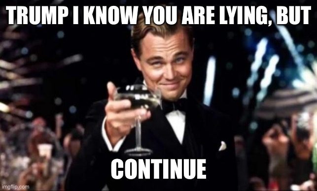 Trump lies | TRUMP I KNOW YOU ARE LYING, BUT; CONTINUE | image tagged in trump,lier,republican,california,fires,right wing | made w/ Imgflip meme maker