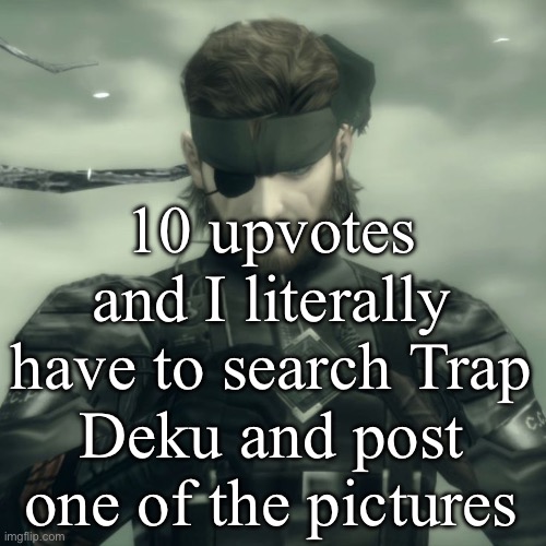 Don’t upvote | 10 upvotes and I literally have to search Trap Deku and post one of the pictures | image tagged in metal gear solid snake | made w/ Imgflip meme maker