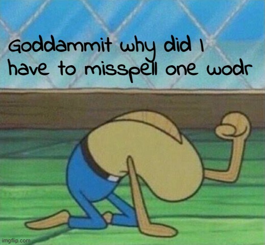 Fred the fish hitting floor | Goddammit why did I have to misspell one wodr | image tagged in fred the fish hitting floor | made w/ Imgflip meme maker