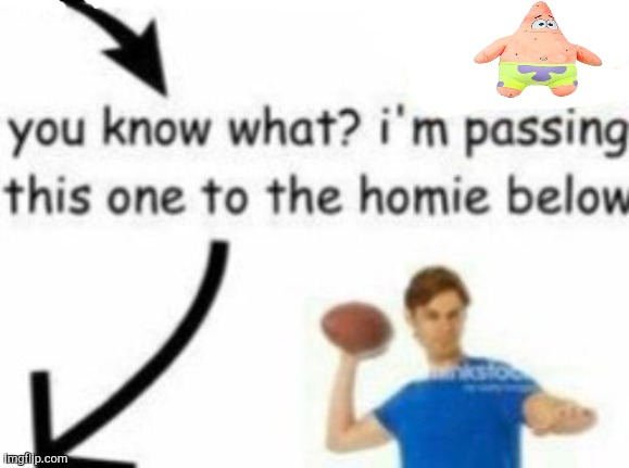 Homie | image tagged in you know what i'm passing this one to the homie below | made w/ Imgflip meme maker