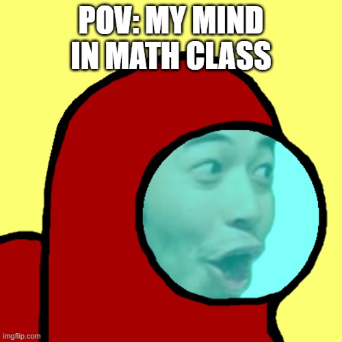 non math mind | POV: MY MIND IN MATH CLASS | image tagged in memes | made w/ Imgflip meme maker