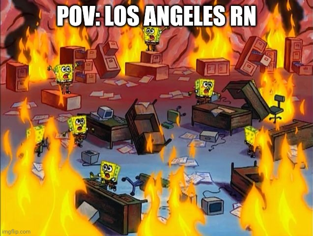 spongebob fire | POV: LOS ANGELES RN | image tagged in spongebob fire,los angeles,funny memes,wildfires | made w/ Imgflip meme maker